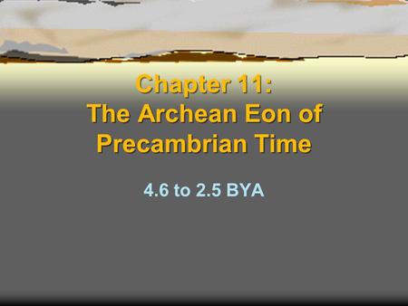 Chapter 11: The Archean Eon of Precambrian Time 4.6 to 2.5 BYA.