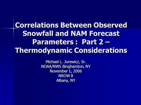 Correlations Between Observed Snowfall and NAM Forecast Parameters : Part 2 – Thermodynamic Considerations Michael L. Jurewicz, Sr. NOAA/NWS Binghamton,