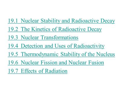 19.1Nuclear Stability and Radioactive Decay 19.2 The Kinetics of Radioactive Decay 19.3 Nuclear Transformations 19.4Detection and Uses of Radioactivity.