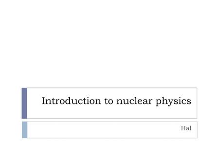 Introduction to nuclear physics Hal. Nucleosynthesis Stable nuclei.