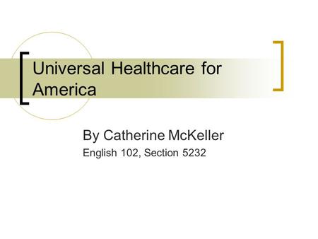 Universal Healthcare for America By Catherine McKeller English 102, Section 5232.