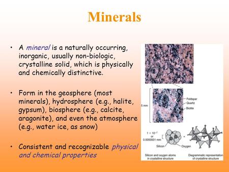 Minerals A mineral is a naturally occurring, inorganic, usually non-biologic, crystalline solid, which is physically and chemically distinctive. Form in.