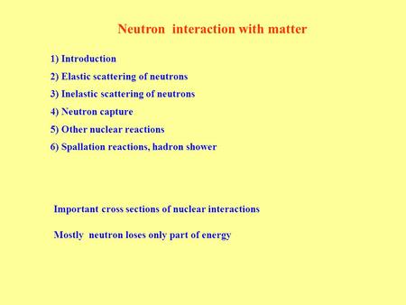 Neutron interaction with matter 1) Introduction 2) Elastic scattering of neutrons 3) Inelastic scattering of neutrons 4) Neutron capture 5) Other nuclear.