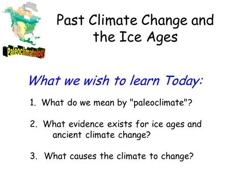 1. What do we mean by paleoclimate? 2. What evidence exists for ice ages and ancient climate change? 3. What causes the climate to change? What we wish.
