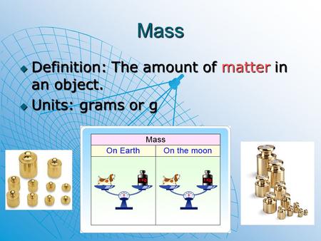Mass Definition: The amount of matter in an object. Units: grams or g.
