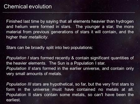 Chemical evolution Finished last time by saying that all elements heavier than hydrogen and helium were formed in stars. The younger a star, the more material.