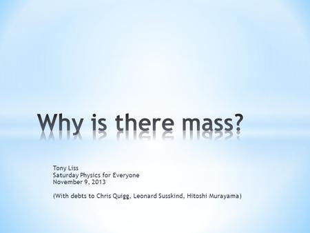 Tony Liss Saturday Physics for Everyone November 9, 2013 (With debts to Chris Quigg, Leonard Susskind, Hitoshi Murayama)