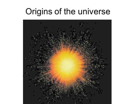 Origins of the universe. 1. The ‘Big Bang’ theory According to this theory our universe began 13.7 billion years ago as a singularity. Prior to this there.