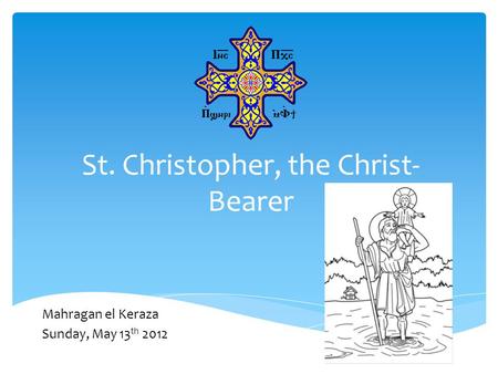 St. Christopher, the Christ- Bearer Mahragan el Keraza Sunday, May 13 th 2012.