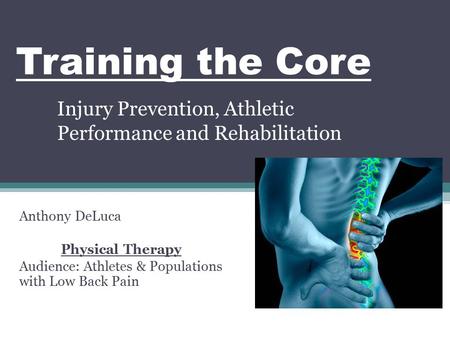 Training the Core Injury Prevention, Athletic Performance and Rehabilitation Anthony DeLuca Physical Therapy Audience: Athletes & Populations with Low.
