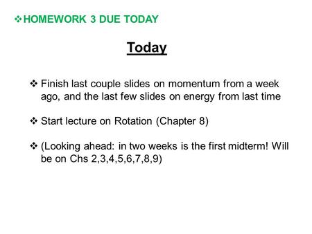  HOMEWORK 3 DUE TODAY Today  Finish last couple slides on momentum from a week ago, and the last few slides on energy from last time  Start lecture.