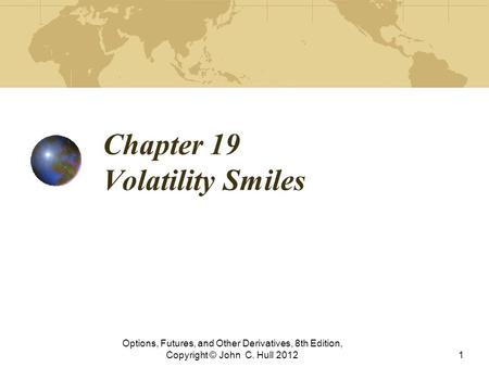 Chapter 19 Volatility Smiles Options, Futures, and Other Derivatives, 8th Edition, Copyright © John C. Hull 20121.