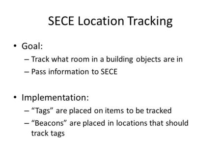 SECE Location Tracking Goal: – Track what room in a building objects are in – Pass information to SECE Implementation: – “Tags” are placed on items to.