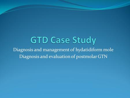 Diagnosis and management of hydatidiform mole Diagnosis and evaluation of postmolar GTN.