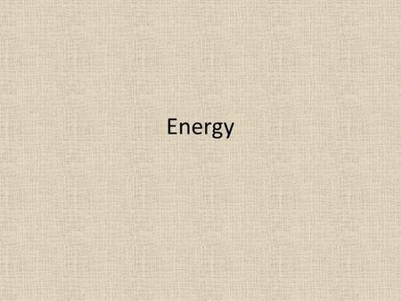 Energy. What is energy? ENERGY is the ability to cause change. There are many different kinds of energy. Everything around us has energy – YOU have a.