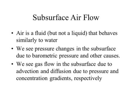 Subsurface Air Flow Air is a fluid (but not a liquid) that behaves similarly to water We see pressure changes in the subsurface due to barometric pressure.