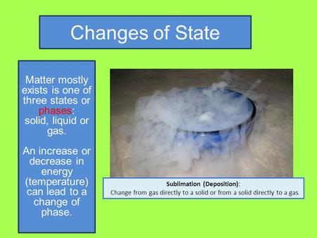 Changes of State Matter mostly exists is one of three states or phases: solid, liquid or gas. An increase or decrease in energy (temperature) can lead.
