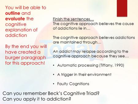 Finish the sentences… The cognitive approach believes the cause of addictions lie in… The cognitive approach believes addictions are maintained through…