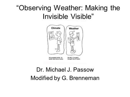“Observing Weather: Making the Invisible Visible” Dr. Michael J. Passow Modified by G. Brenneman.