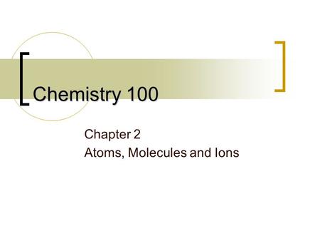 Chemistry 100 Chapter 2 Atoms, Molecules and Ions.