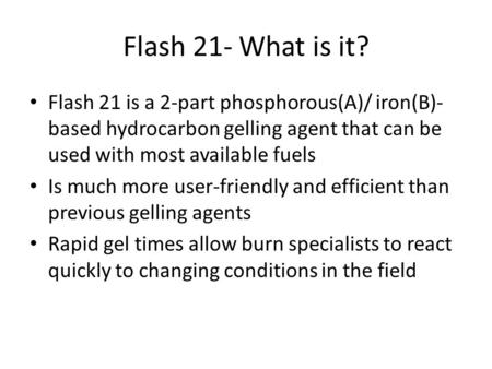 Flash 21- What is it? Flash 21 is a 2-part phosphorous(A)/ iron(B)-based hydrocarbon gelling agent that can be used with most available fuels Is much more.