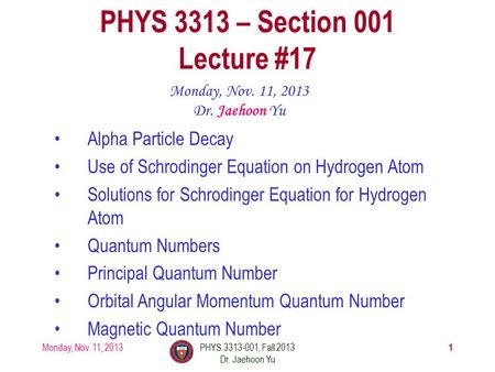 Monday, Nov. 11, 2013PHYS 3313-001, Fall 2013 Dr. Jaehoon Yu 1 PHYS 3313 – Section 001 Lecture #17 Monday, Nov. 11, 2013 Dr. Jaehoon Yu Alpha Particle.