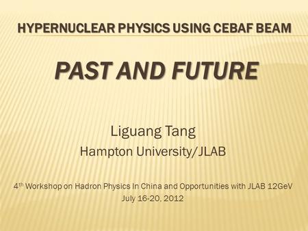 HYPERNUCLEAR PHYSICS USING CEBAF BEAM PAST AND FUTURE Liguang Tang Hampton University/JLAB 4 th Workshop on Hadron Physics In China and Opportunities with.