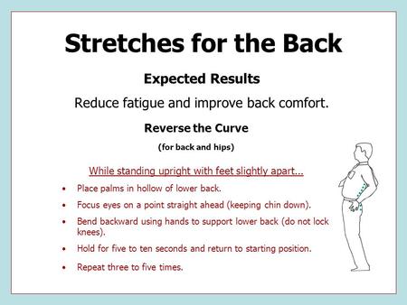 Stretches for the Back Expected Results Reduce fatigue and improve back comfort. Reverse the Curve (for back and hips) While standing upright with feet.