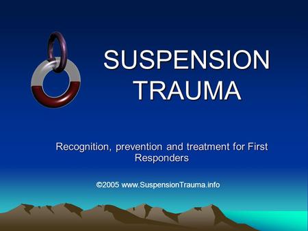 SUSPENSION TRAUMA Recognition, prevention and treatment for First Responders ©2005 www.SuspensionTrauma.info.