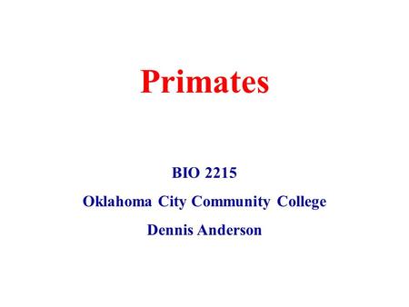 Primates BIO 2215 Oklahoma City Community College Dennis Anderson.