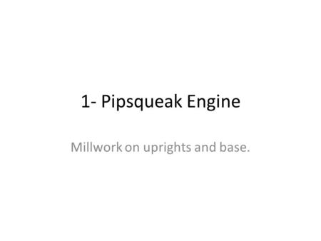 1- Pipsqueak Engine Millwork on uprights and base.