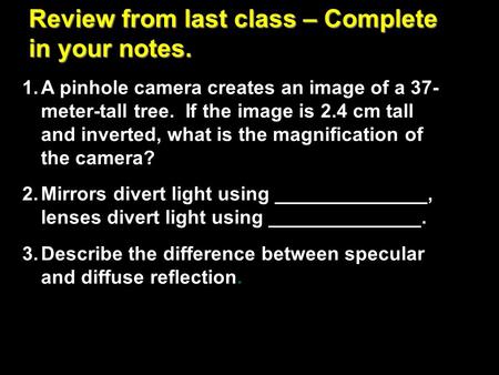 Review from last class – Complete in your notes. 1.A pinhole camera creates an image of a 37- meter-tall tree. If the image is 2.4 cm tall and inverted,