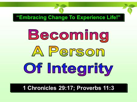 “Embracing Change To Experience Life!” 1 Chronicles 29:17; Proverbs 11:3.