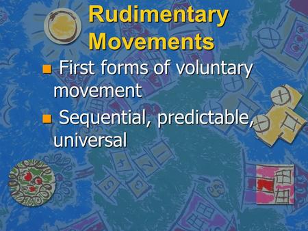 Rudimentary Movements n First forms of voluntary movement n Sequential, predictable, universal.