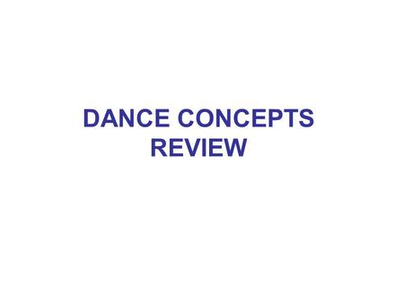 DANCE CONCEPTS REVIEW. SPACE SIZE: large, small LEVEL: high, mid-level, low SHAPE: curved, straight DIRECTIONS: forward, backward, sideways, diagonal,
