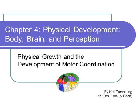 Chapter 4: Physical Development: Body, Brain, and Perception Physical Growth and the Development of Motor Coordination By Kati Tumaneng (for Drs. Cook.