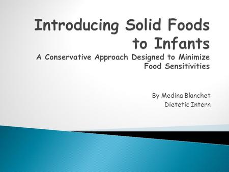 By Medina Blanchet Dietetic Intern. Carefully introducing solid foods to infants can help assure that they will be healthy and happy!