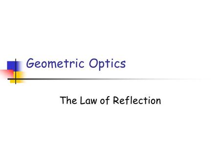 Geometric Optics The Law of Reflection.