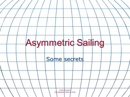 Asymmetric Sailing Some secrets Andy Howard Llandegfedd Sailing Club.