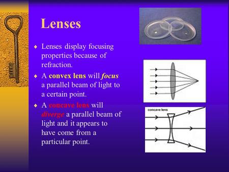 Lenses  Lenses display focusing properties because of refraction.  A convex lens will focus a parallel beam of light to a certain point.  A concave.