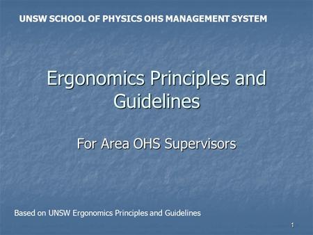 1 Ergonomics Principles and Guidelines For Area OHS Supervisors UNSW SCHOOL OF PHYSICS OHS MANAGEMENT SYSTEM Based on UNSW Ergonomics Principles and Guidelines.