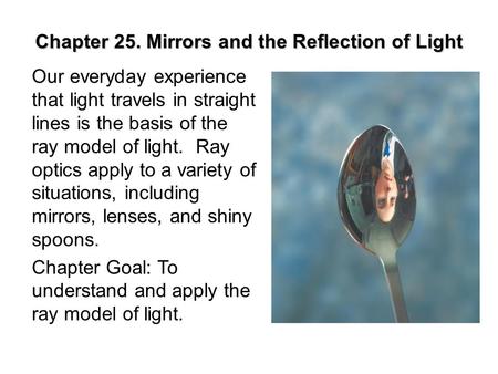 Chapter 25. Mirrors and the Reflection of Light Our everyday experience that light travels in straight lines is the basis of the ray model of light. Ray.
