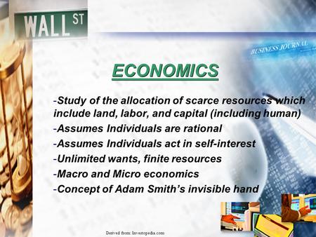 ECONOMICS Study of the allocation of scarce resources which include land, labor, and capital (including human) Assumes Individuals are.