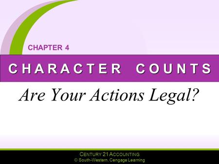 C ENTURY 21 A CCOUNTING © South-Western, Cengage Learning C H A R A C T E R C O U N T S CHAPTER 4 Are Your Actions Legal?