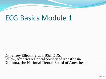 ECG Basics Module 1 Dr. Jeffrey Elliot Field, HBSc. DDS,