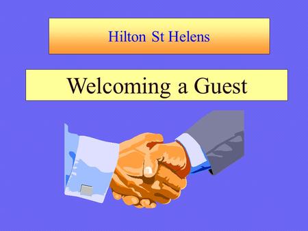 Hilton St Helens Welcoming a Guest. Hilton St Helens Welcoming a Guest Trainer’s Notes: Introduce Name, Position TitleIntroduce Name, Position Title Explain.