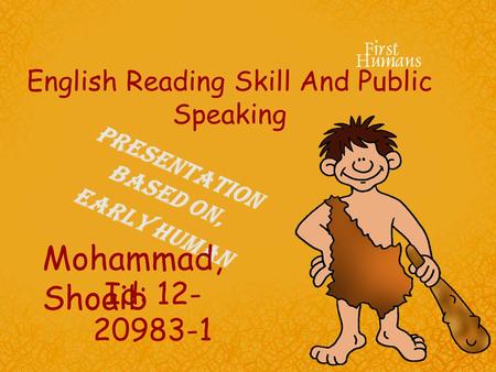English Reading Skill And Public Speaking Presentation Based On, Early Human Mohammad, Shoaib Id: 12- 20983-1.