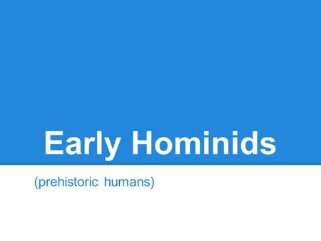Early Hominids (prehistoric humans). Australopithecus Afarensis 3-4 million years ago Found in Africa Bipedial brain about 1/3 of the size of ours no.
