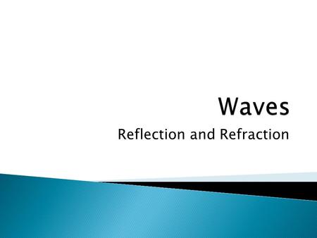 Reflection and Refraction.  When a wave moves from one medium into another (reaches a boundary) ◦ Speed of the wave changes  More dense  slower  less.