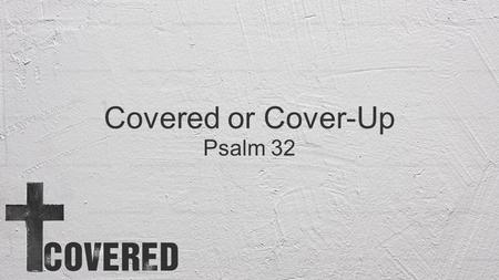 Covered or Cover-Up Psalm 32.